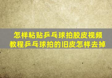 怎样粘贴乒乓球拍胶皮视频教程乒乓球拍的旧皮怎样去掉