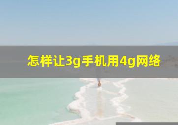 怎样让3g手机用4g网络