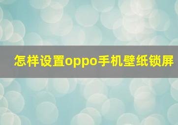 怎样设置oppo手机壁纸锁屏