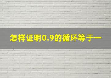 怎样证明0.9的循环等于一