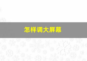 怎样调大屏幕