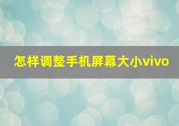 怎样调整手机屏幕大小vivo