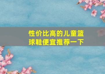 性价比高的儿童篮球鞋便宜推荐一下