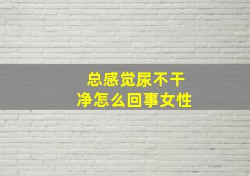 总感觉尿不干净怎么回事女性