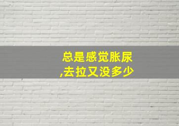 总是感觉胀尿,去拉又没多少