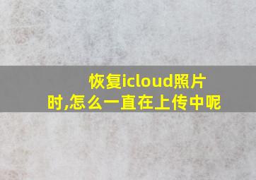 恢复icloud照片时,怎么一直在上传中呢