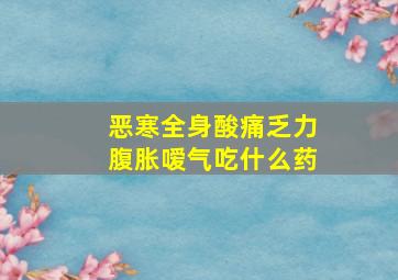 恶寒全身酸痛乏力腹胀嗳气吃什么药