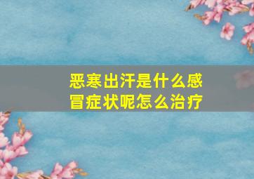 恶寒出汗是什么感冒症状呢怎么治疗