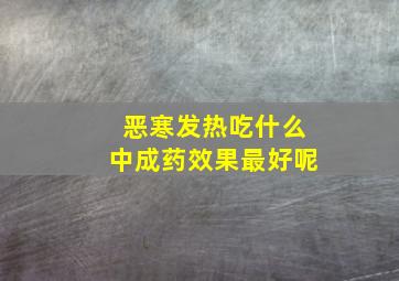 恶寒发热吃什么中成药效果最好呢