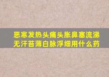 恶寒发热头痛头胀鼻塞流涕无汗苔薄白脉浮细用什么药