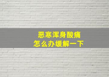 恶寒浑身酸痛怎么办缓解一下