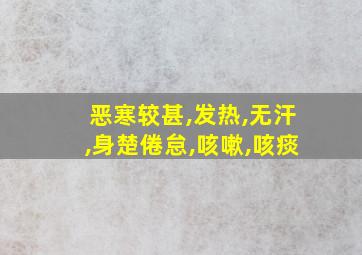 恶寒较甚,发热,无汗,身楚倦怠,咳嗽,咳痰