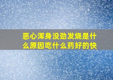 恶心浑身没劲发烧是什么原因吃什么药好的快