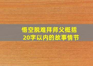 悟空脱难拜师父概括20字以内的故事情节