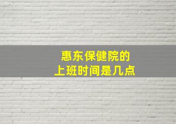 惠东保健院的上班时间是几点