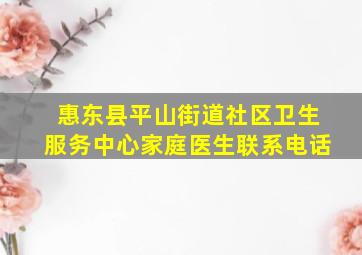 惠东县平山街道社区卫生服务中心家庭医生联系电话