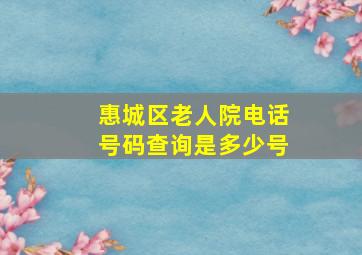 惠城区老人院电话号码查询是多少号