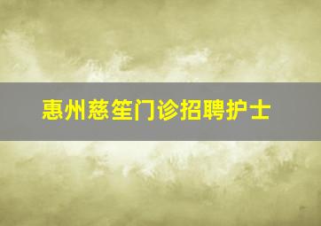 惠州慈笙门诊招聘护士