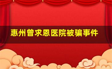 惠州曾求恩医院被骗事件