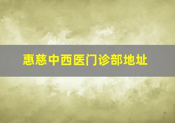 惠慈中西医门诊部地址