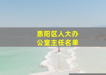 惠阳区人大办公室主任名单