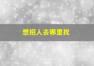 想招人去哪里找