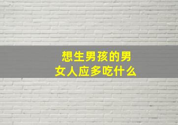 想生男孩的男女人应多吃什么