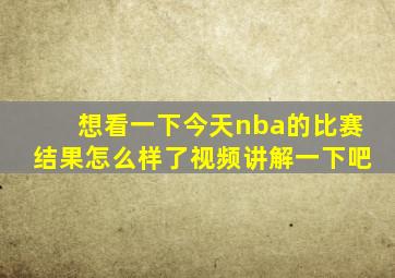 想看一下今天nba的比赛结果怎么样了视频讲解一下吧