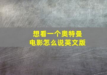 想看一个奥特曼电影怎么说英文版