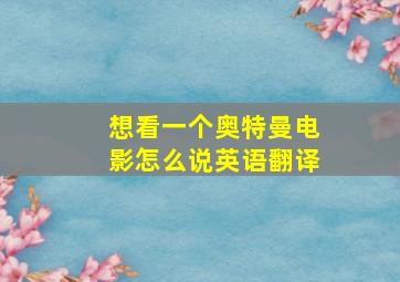 想看一个奥特曼电影怎么说英语翻译