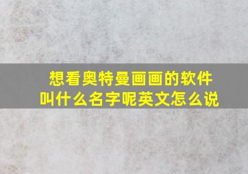 想看奥特曼画画的软件叫什么名字呢英文怎么说