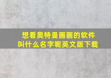 想看奥特曼画画的软件叫什么名字呢英文版下载