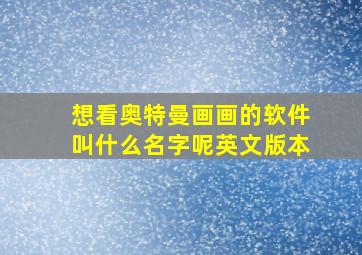 想看奥特曼画画的软件叫什么名字呢英文版本