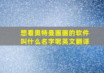 想看奥特曼画画的软件叫什么名字呢英文翻译