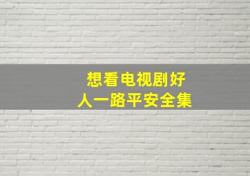 想看电视剧好人一路平安全集