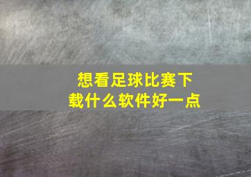 想看足球比赛下载什么软件好一点