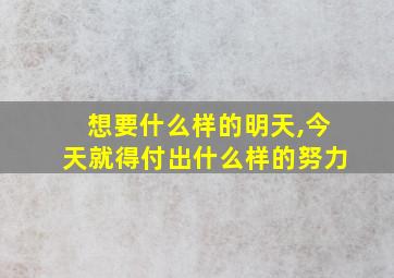 想要什么样的明天,今天就得付出什么样的努力