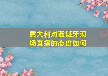 意大利对西班牙现场直播的态度如何