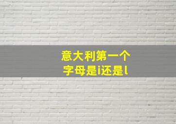 意大利第一个字母是i还是l