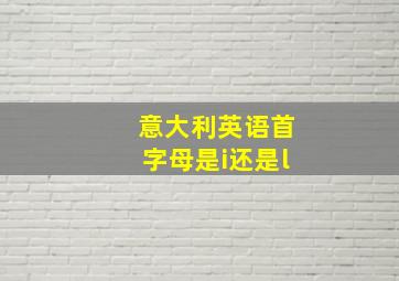 意大利英语首字母是i还是l