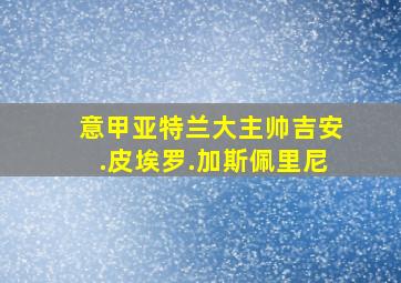 意甲亚特兰大主帅吉安.皮埃罗.加斯佩里尼