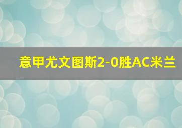 意甲尤文图斯2-0胜AC米兰