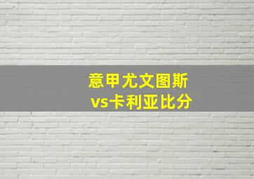 意甲尤文图斯vs卡利亚比分