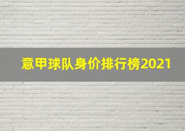 意甲球队身价排行榜2021