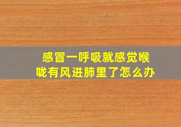 感冒一呼吸就感觉喉咙有风进肺里了怎么办