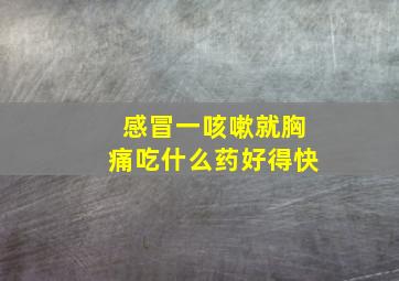 感冒一咳嗽就胸痛吃什么药好得快