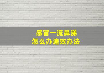 感冒一流鼻涕怎么办速效办法