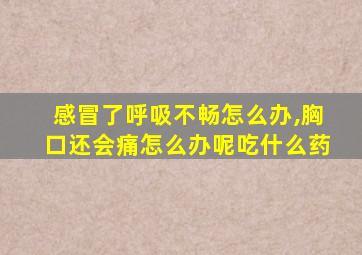 感冒了呼吸不畅怎么办,胸口还会痛怎么办呢吃什么药