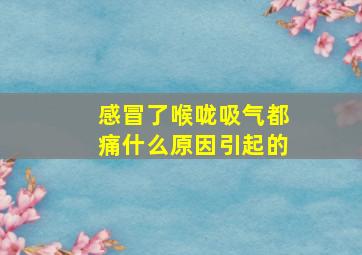 感冒了喉咙吸气都痛什么原因引起的