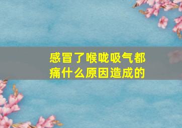 感冒了喉咙吸气都痛什么原因造成的